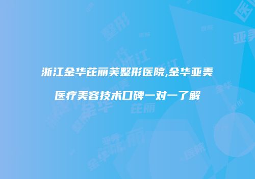 浙江金华芘丽芙整形医院,金华亚美医疗美容技术口碑一对一了解