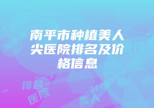 南平市种植美人尖医院排名及价格信息