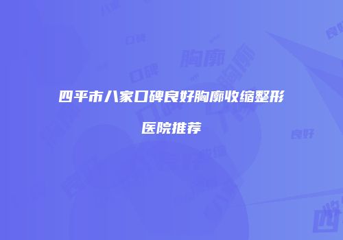 四平市八家口碑良好胸廓收缩整形医院推荐