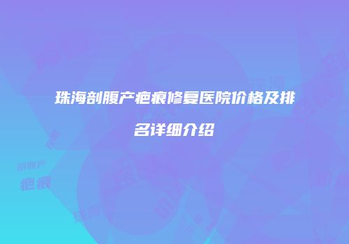 珠海剖腹产疤痕修复医院价格及排名详细介绍