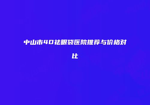 中山市4D祛眼袋医院推荐与价格对比