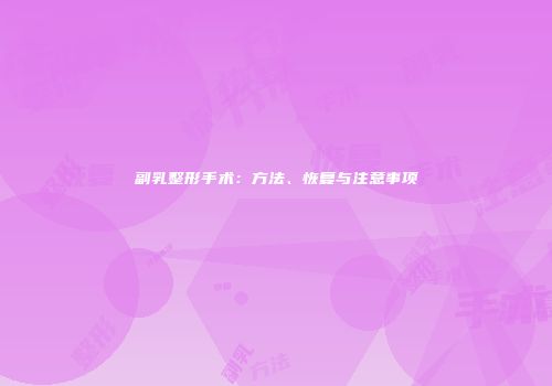副乳整形手术：方法、恢复与注意事项