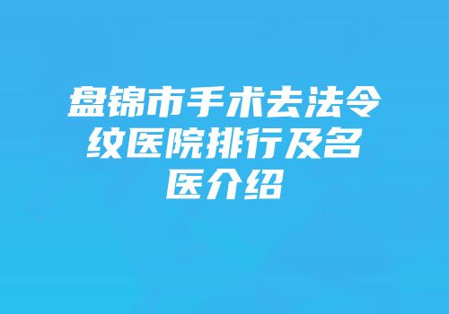 盘锦市手术去法令纹医院排行及名医介绍