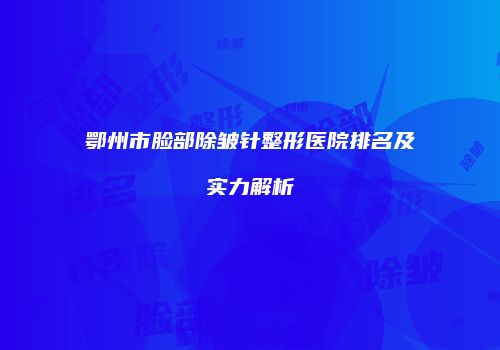 鄂州市脸部除皱针整形医院排名及实力解析