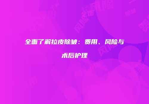 全面了解拉皮除皱：费用、风险与术后护理