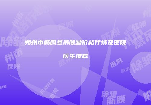 朔州市筋膜悬吊除皱价格行情及医院医生推荐