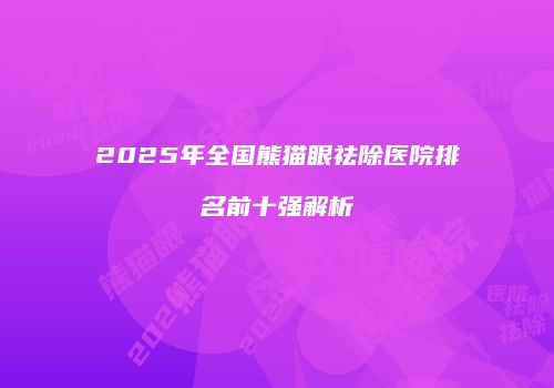 2025年全国熊猫眼祛除医院排名前十强解析