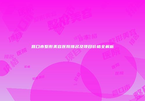 营口市整形美容医院排名及项目价格全解析
