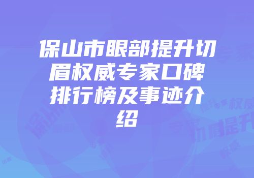 保山市眼部提升切眉权威专家口碑排行榜及事迹介绍