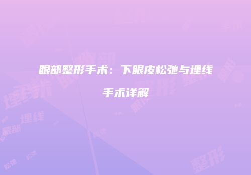 眼部整形手术：下眼皮松弛与埋线手术详解
