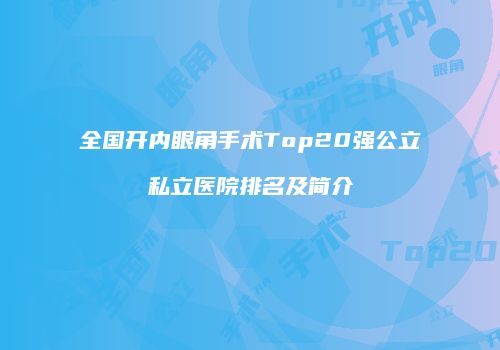 全国开内眼角手术Top20强公立私立医院排名及简介