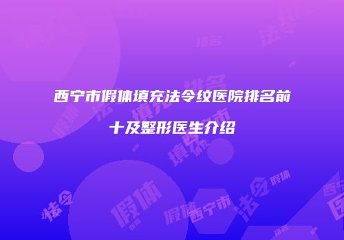 西宁市假体填充法令纹医院排名前十及整形医生介绍