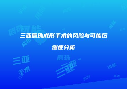 三亚唇珠成形手术的风险与可能后遗症分析