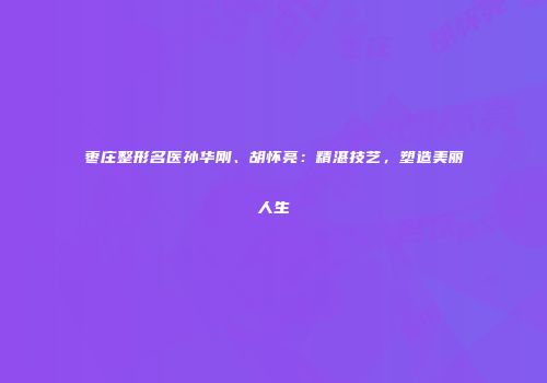 枣庄整形名医孙华刚、胡怀亮：精湛技艺，塑造美丽人生