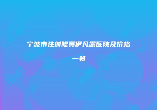 宁波市注射隆鼻伊凡露医院及价格一览