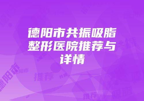 德阳市共振吸脂整形医院推荐与详情