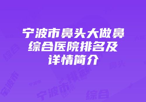 宁波市鼻头大做鼻综合医院排名及详情简介