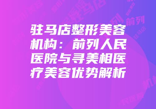 驻马店整形美容机构：前列人民医院与寻美相医疗美容优势解析