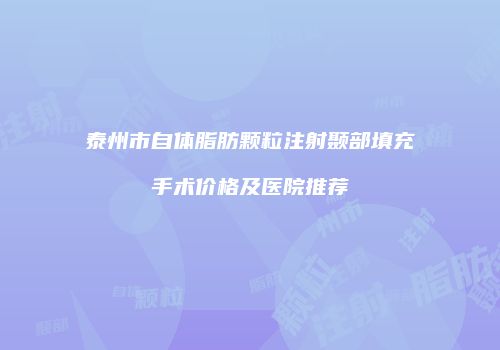 泰州市自体脂肪颗粒注射颞部填充手术价格及医院推荐