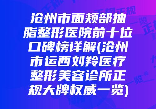 沧州市面颊部抽脂整形医院前十位口碑榜详解(沧州市运西刘羚医疗整形美容诊所正规大牌权威一览)