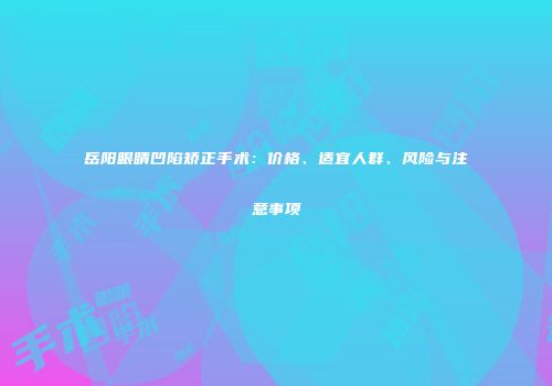 岳阳眼睛凹陷矫正手术：价格、适宜人群、风险与注意事项