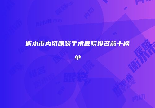 衡水市内切眼袋手术医院排名前十榜单