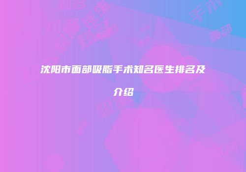 沈阳市面部吸脂手术知名医生排名及介绍