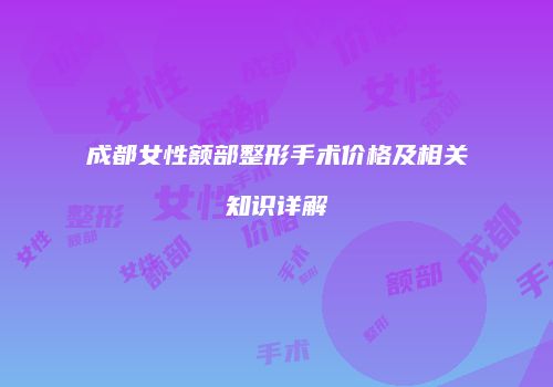 成都女性额部整形手术价格及相关知识详解