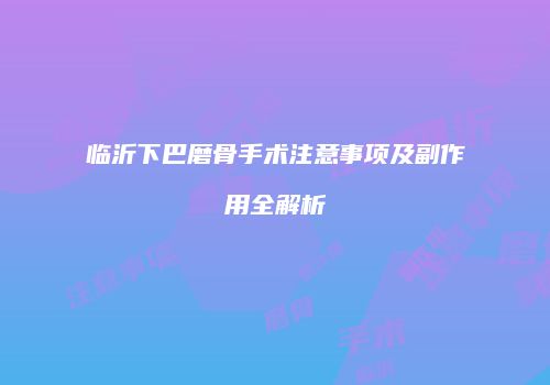 临沂下巴磨骨手术注意事项及副作用全解析