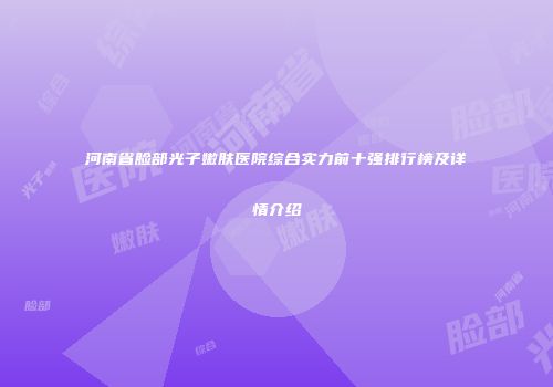 河南省脸部光子嫩肤医院综合实力前十强排行榜及详情介绍