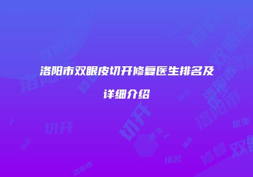 洛阳市双眼皮切开修复医生排名及详细介绍
