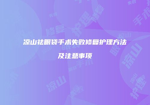 凉山祛眼袋手术失败修复护理方法及注意事项