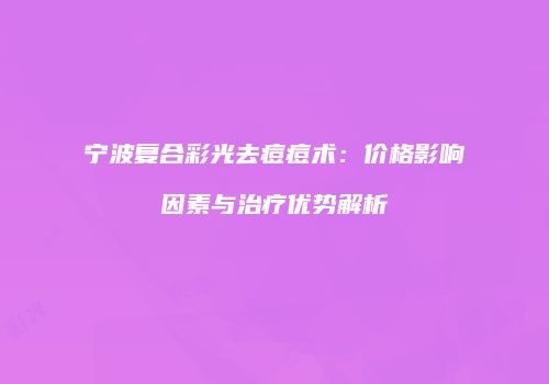 宁波复合彩光去痘痘术：价格影响因素与治疗优势解析
