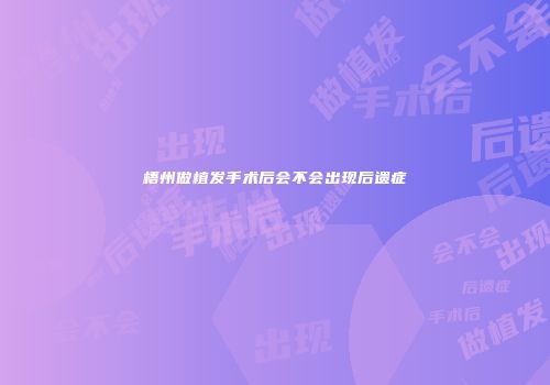 梧州做植发手术后会不会出现后遗症