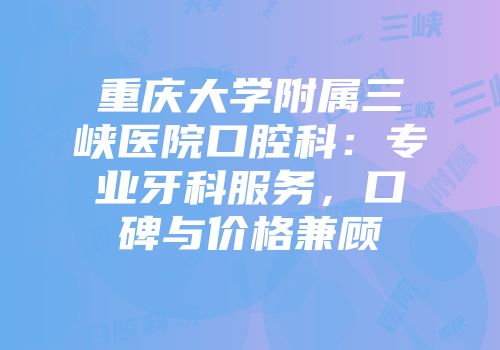 重庆大学附属三峡医院口腔科：专业牙科服务，口碑与价格兼顾