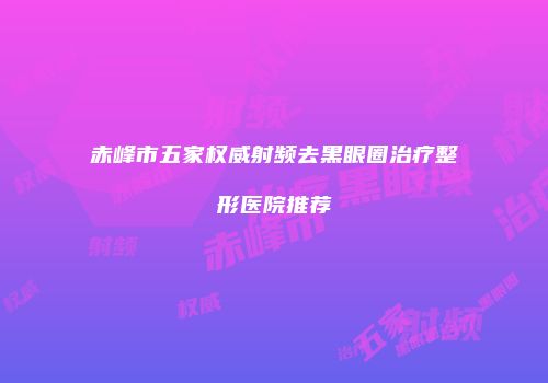 赤峰市五家权威射频去黑眼圈治疗整形医院推荐