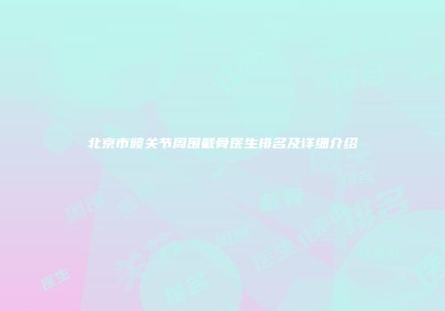 北京市髋关节周围截骨医生排名及详细介绍
