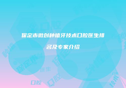 保定市微创种植牙技术口腔医生排名及专家介绍