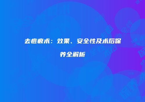 去痘痕术：效果、安全性及术后保养全解析