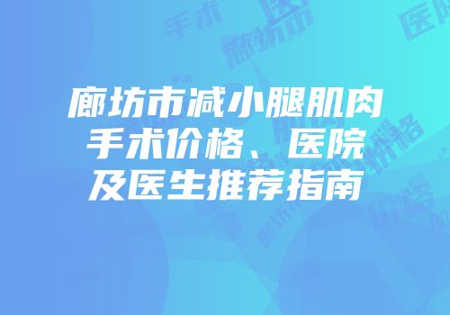 廊坊市减小腿肌肉手术价格、医院及医生推荐指南