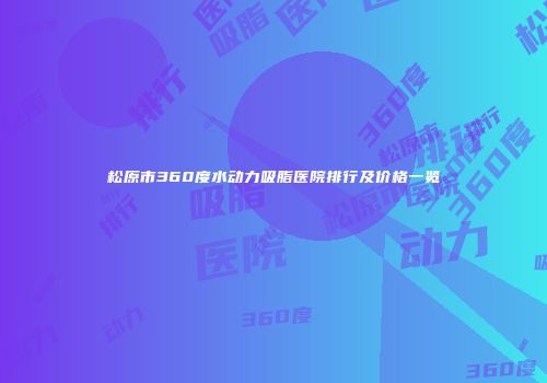 松原市360度水动力吸脂医院排行及价格一览