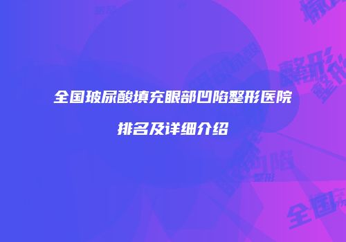 全国玻尿酸填充眼部凹陷整形医院排名及详细介绍