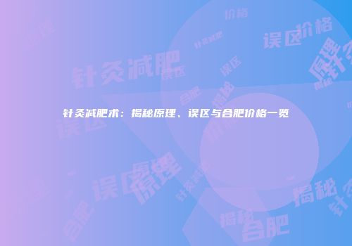 针灸减肥术：揭秘原理、误区与合肥价格一览