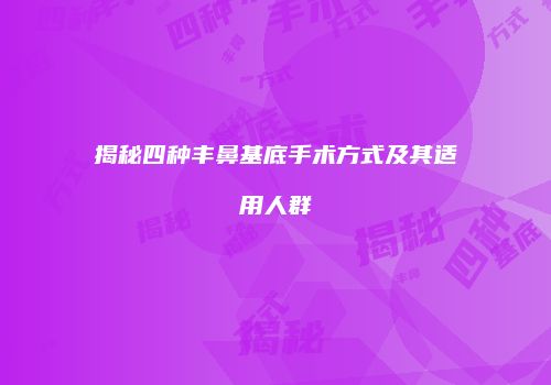 揭秘四种丰鼻基底手术方式及其适用人群