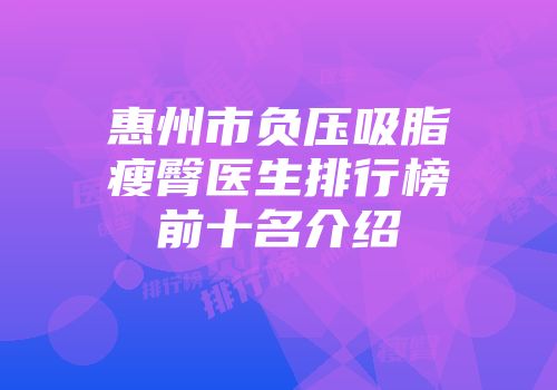 惠州市负压吸脂瘦臀医生排行榜前十名介绍
