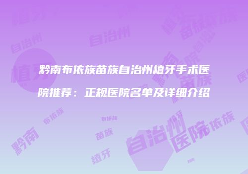 黔南布依族苗族自治州植牙手术医院推荐：正规医院名单及详细介绍