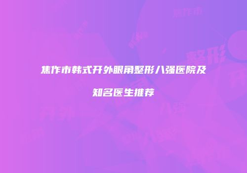 焦作市韩式开外眼角整形八强医院及知名医生推荐