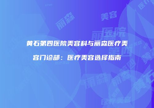 黄石第四医院美容科与丽森医疗美容门诊部：医疗美容选择指南