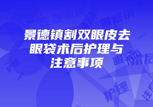 景德镇割双眼皮去眼袋术后护理与注意事项