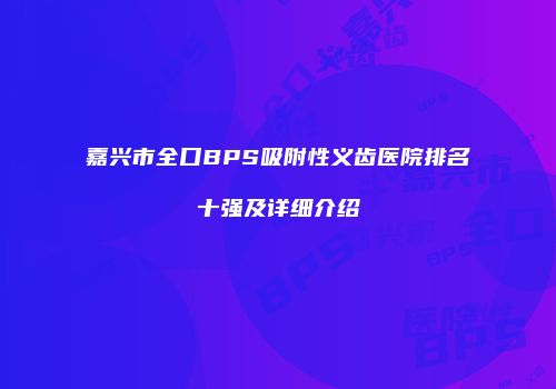 嘉兴市全口BPS吸附性义齿医院排名十强及详细介绍